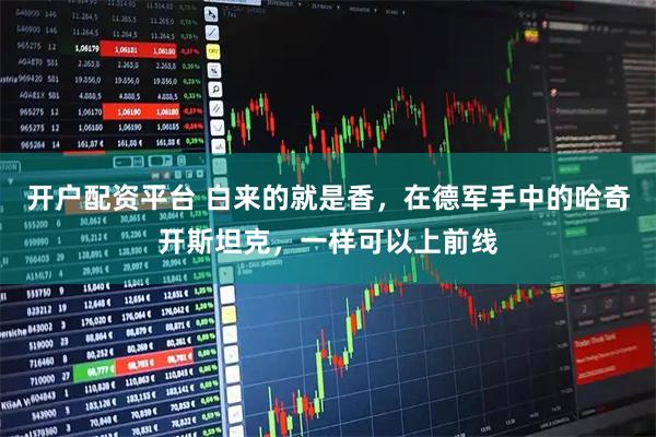 开户配资平台 白来的就是香，在德军手中的哈奇开斯坦克，一样可以上前线